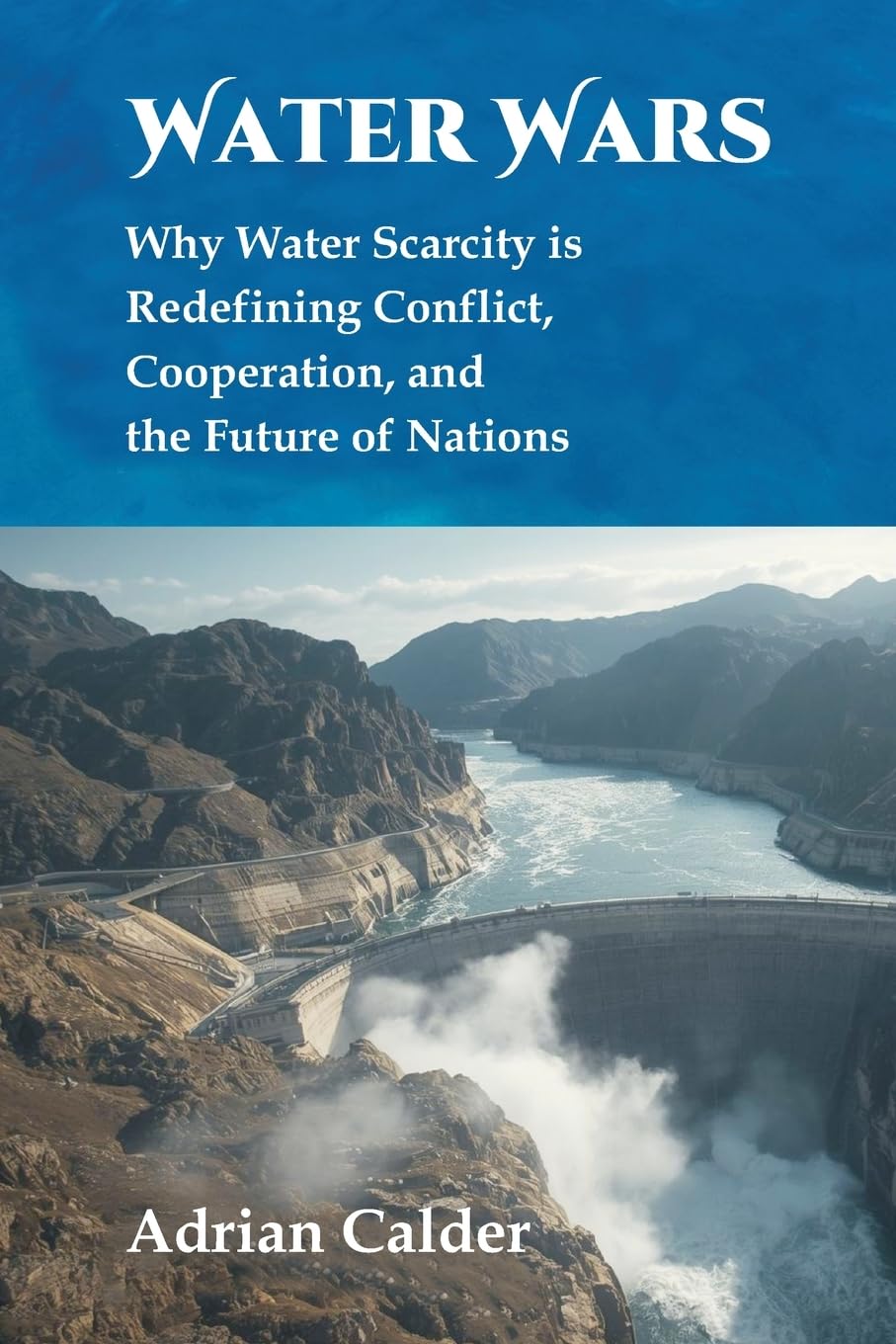 Water Wars: Why water scarcity is redefining conflict, cooperation, and the future of nations