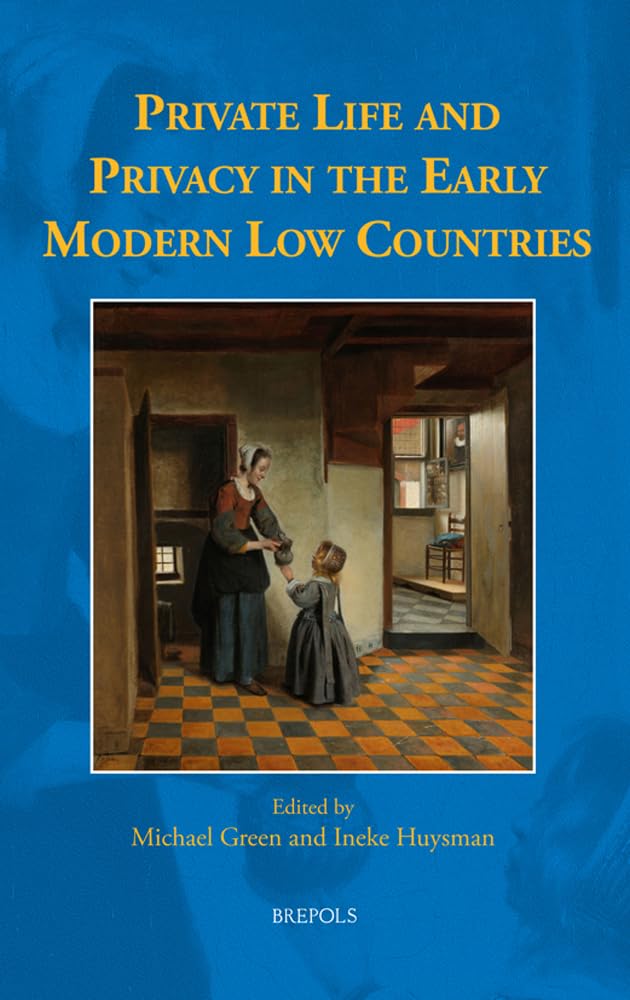 Private Life and Privacy in the Early Modern Low Countries: 19 (Early European Research)