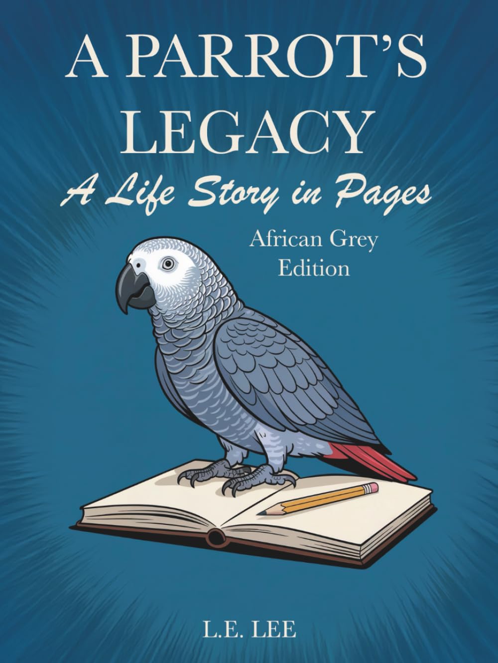 A Parrot's Legacy: A Life Story in Pages - African Grey Edition: A lifetime record book and parrot care journal for African Grey owners to track ... personality, memories, and cherished moments