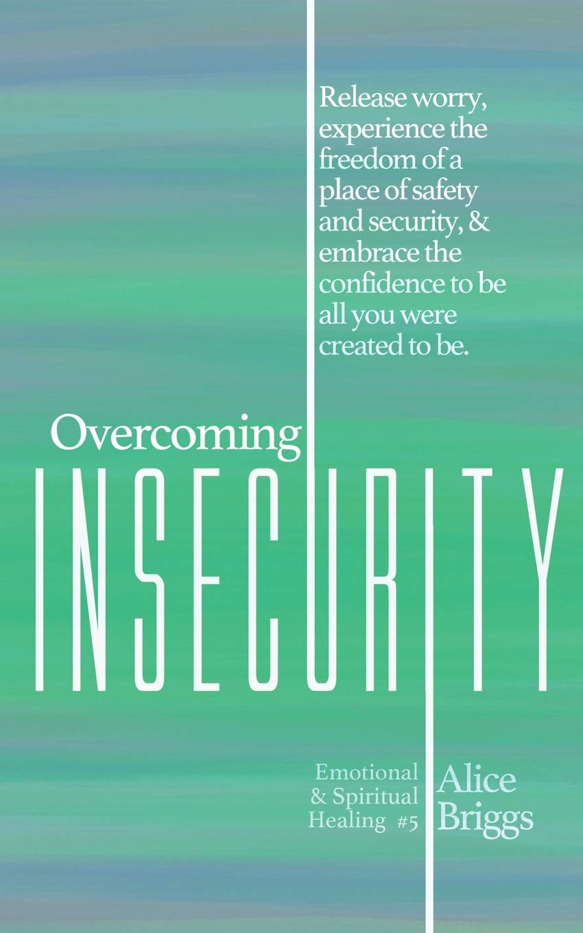Overcoming Insecurity: Release worry, experience the freedom of security, & embrace the confidence to be all you were created to be.: 5 (Emotional and Spiritual Healing)