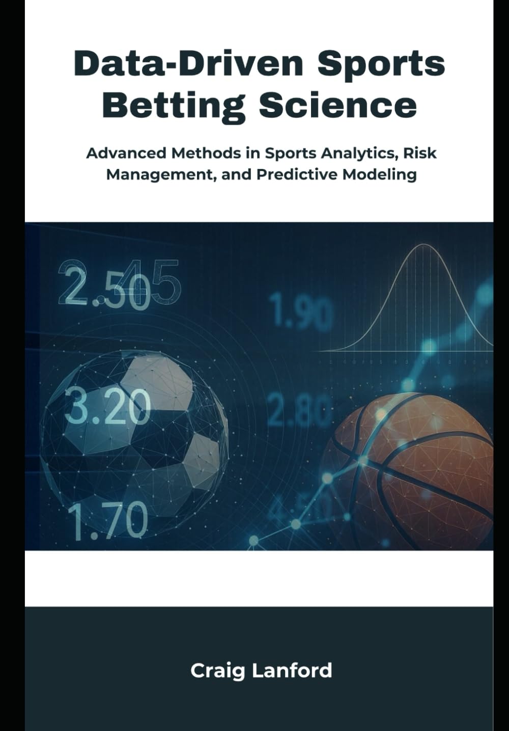 Data-Driven Sports Betting Science: Advanced Methods in Sports Analytics, Risk Management, and Predictive Modeling