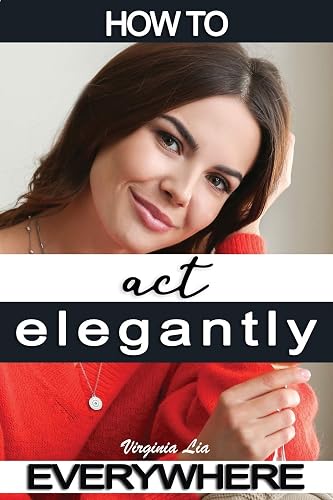 How to Act Elegantly Everywhere!: Manners &amp; Etiquette for Every Occasion (Elegance)