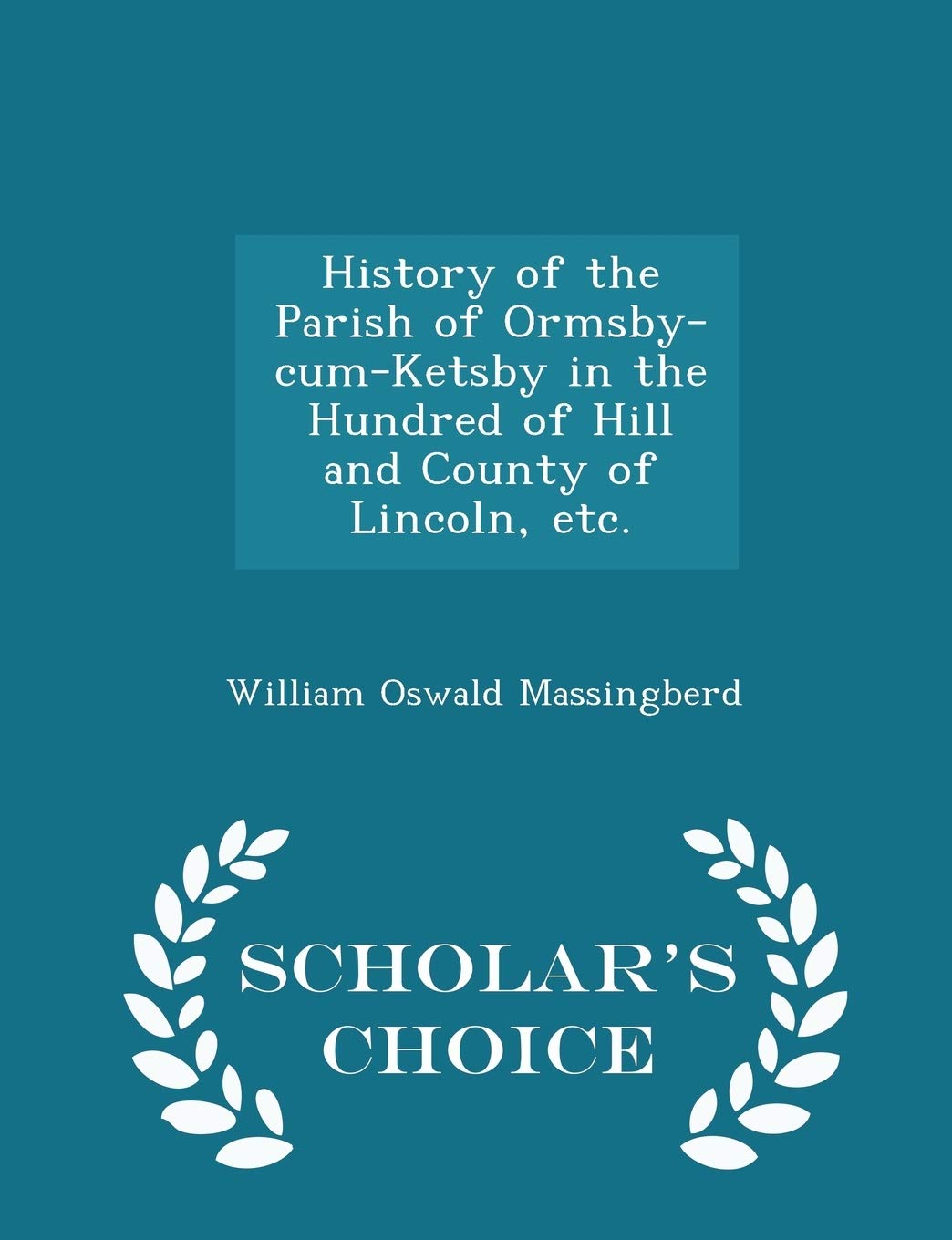 History of the Parish of Ormsby-Cum-Ketsby in the Hundred of Hill and County of Lincoln, Etc. - Scholar's Choice Edition
