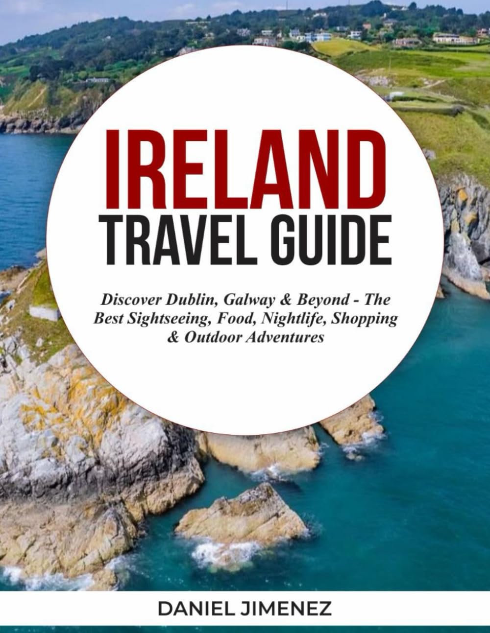 IRELAND TRAVEL GUIDE: Discover Dublin, Galway & Beyond—The Best Sightseeing, Food, Nightlife, Shopping & Outdoor Adventures.