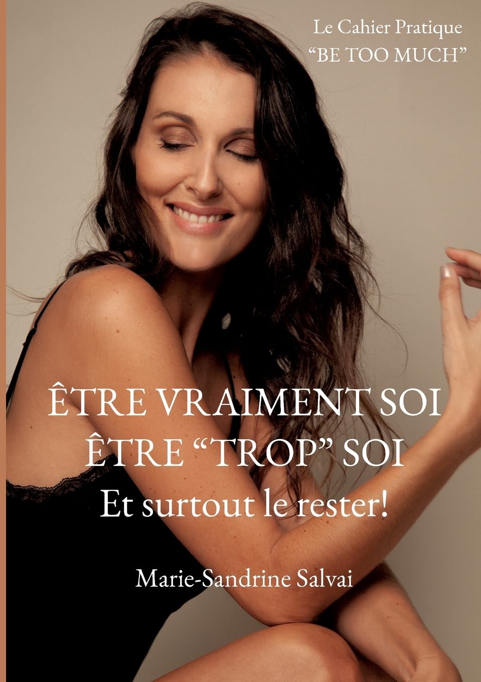 Être vraiment soi, être "trop" soi et surtout le rester!: Le cahier pratique "BE TOO MUCH"