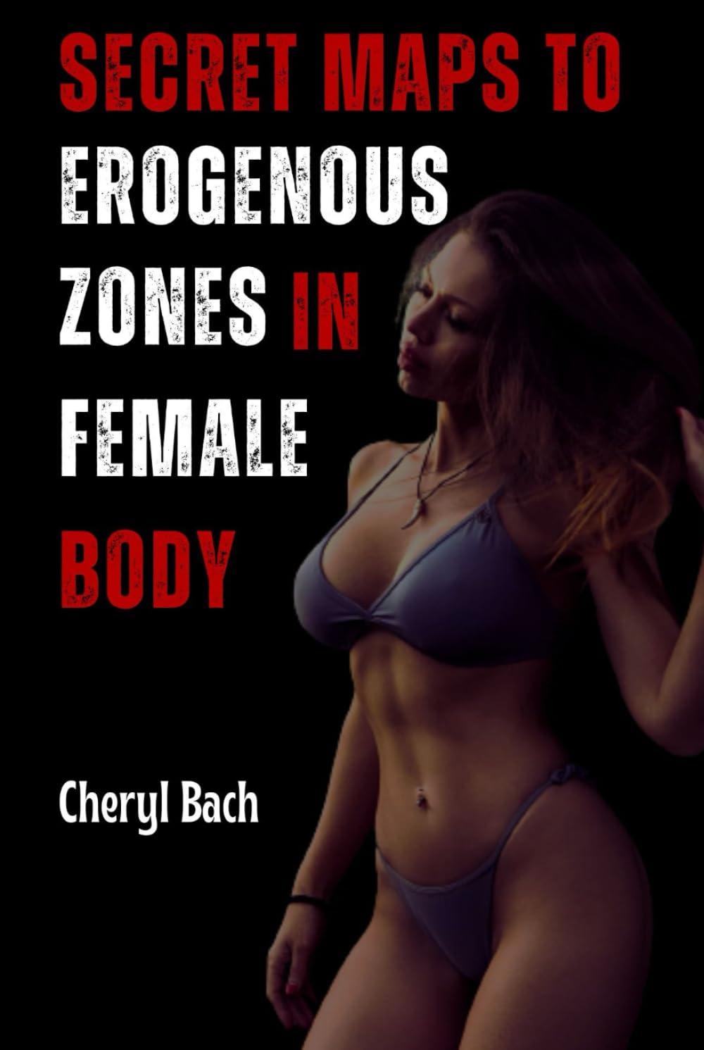 Secret Maps to Erogenous Zones in Female Body: A Seductive Guide for Anyone Who Want to Give their Partners Real Pleasure and a Journey into Female Pleasure Zones (Anatomy of Arousal)