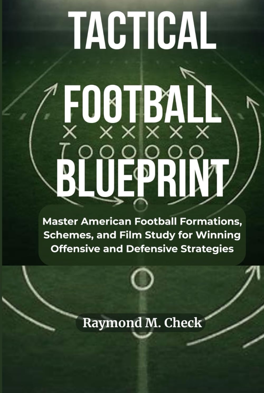 Tactical Football Blueprint: Master American Football Formations, Schemes, and Film Study for Winning Offensive and Defensive Strategies