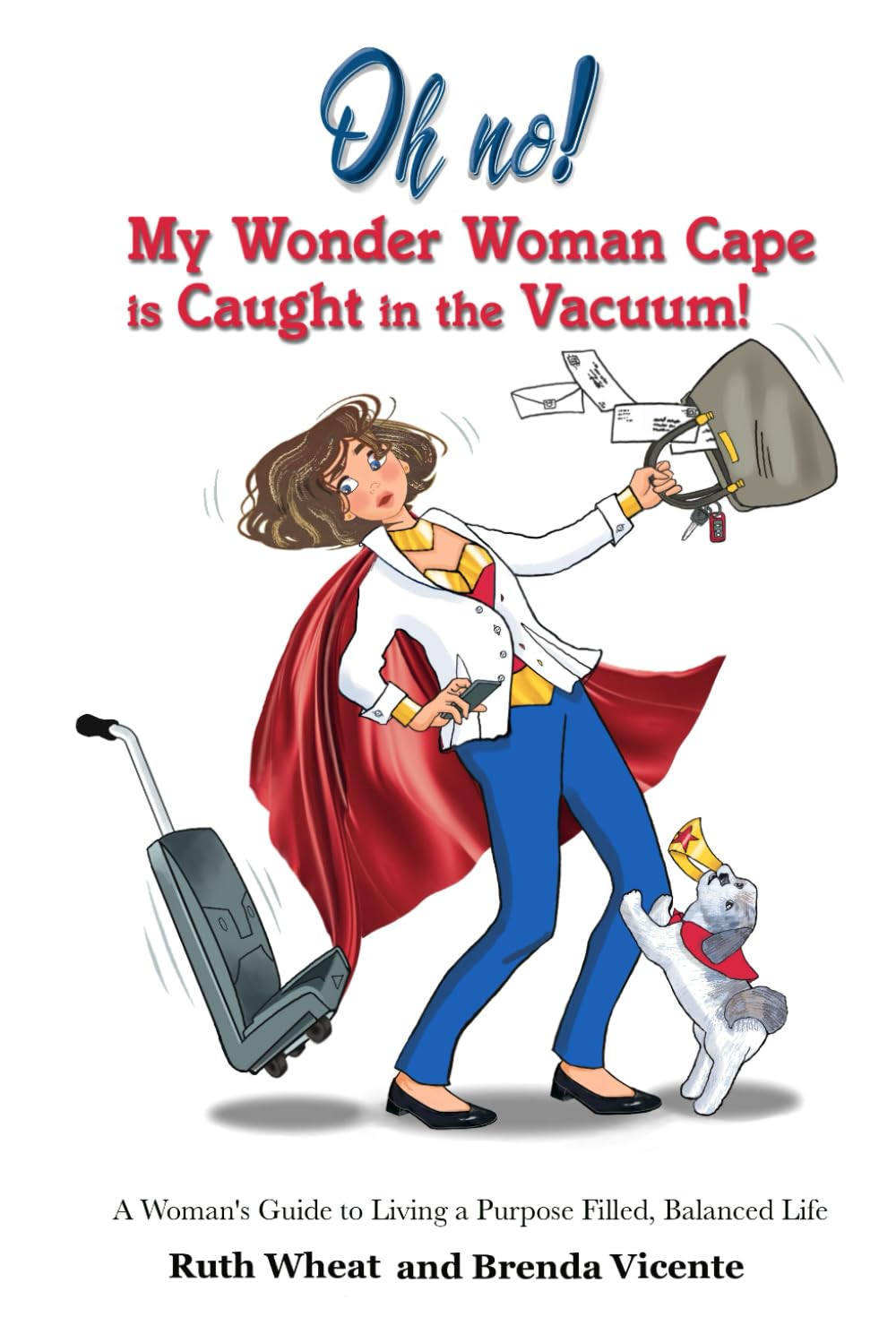Oh No! My Wonder Woman Cape is Caught in the Vacuum!: A Woman's Guide to Living a Purpose Filled, Balanced Life