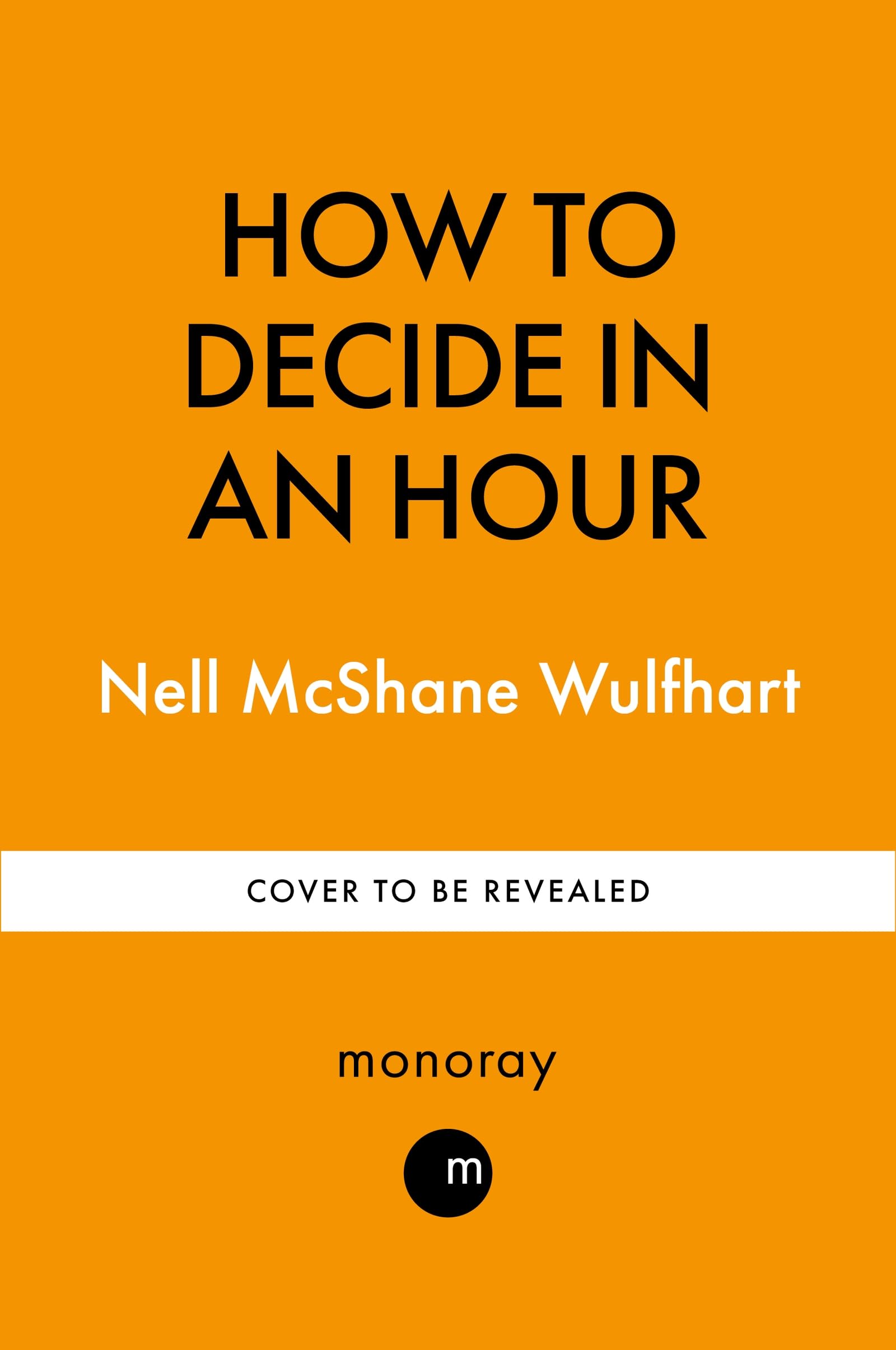 How to Decide in an Hour: Make ANY Decision Super-Fast – and Get Your Life Back