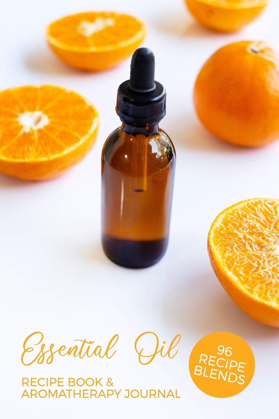 Essential Oil Recipe Book & Aromatherapy Journal 96 Recipe Blends: Essential Oil Notebook | Blank Diffuser Recipe Organizer | Oil Rating Book | Aromatherapy Guide | Healing Handbook