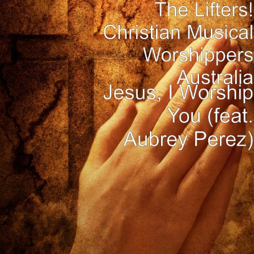 Play Jesus, I Worship You (feat. Aubrey Perez) by The Lifters! Christian Musical Worshippers