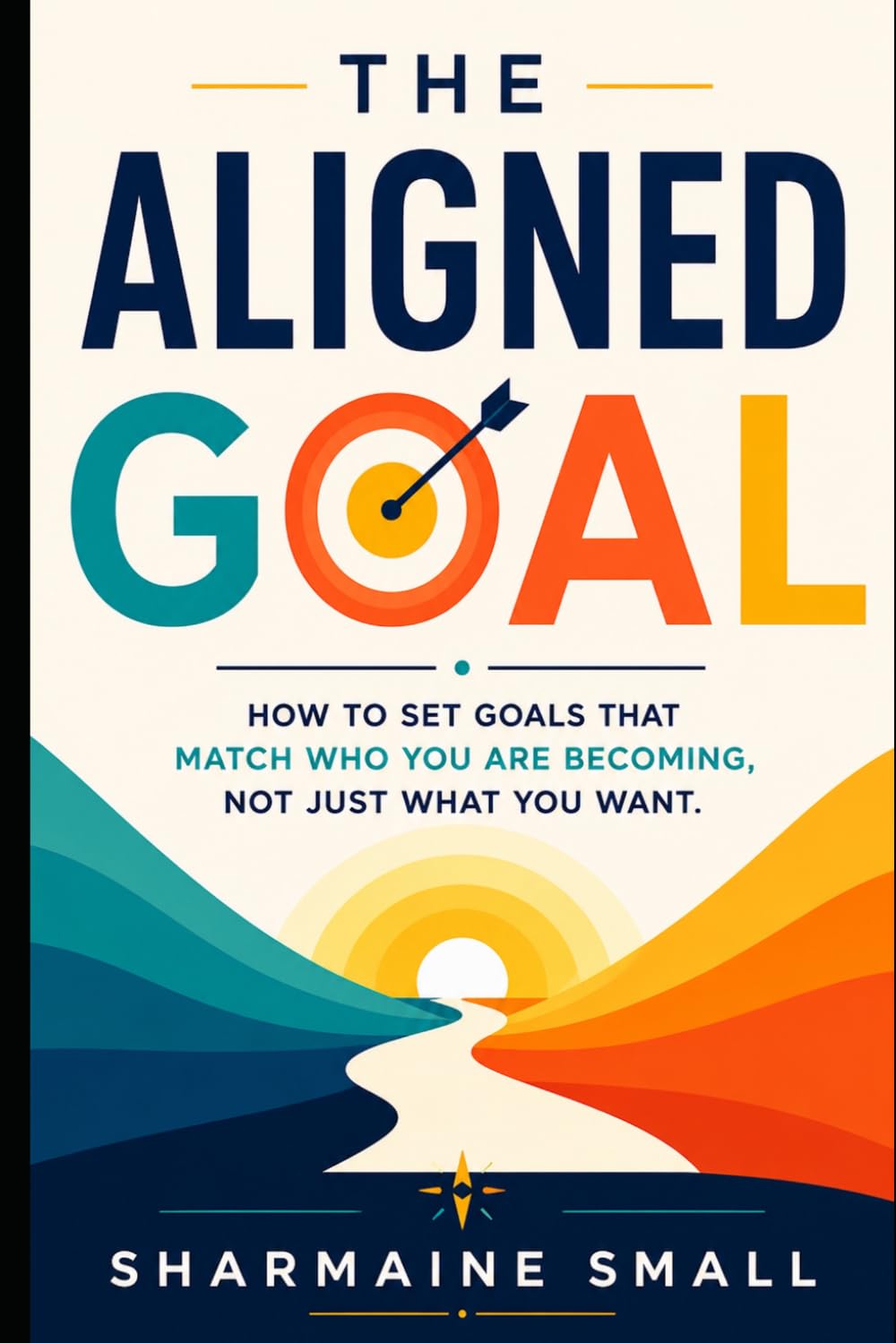 The Aligned Goal: How to Set Goals That Match Who You Are Becoming, Not Just What You Want