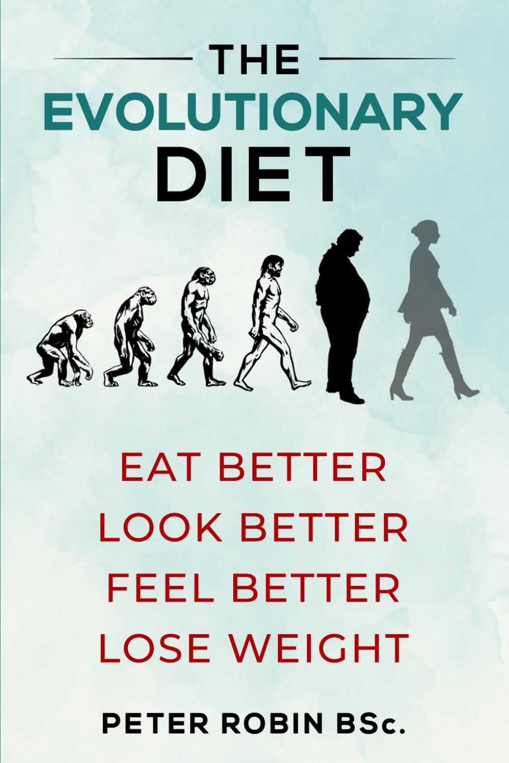 The Evolutionary Diet: Eat Better, Look Better, Feel Better, Lose Weight