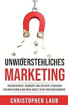 Unwiderstehliches Marketing: Praxiserprobte, bewährte und effektive Strategien und Methoden für mehr Kunden und mehr Umsatz in 90 Tagen oder weniger