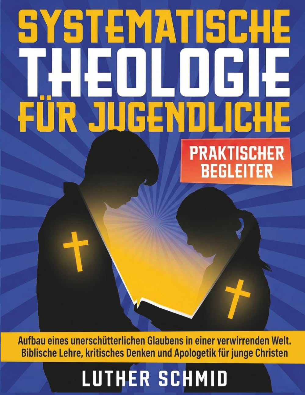 Systematische Theologie für Jugendliche: Aufbau eines unerschütterlichen Glaubens in einer verwirrenden Welt Biblische Lehre, kritisches Denken und Apologetik für junge Christen