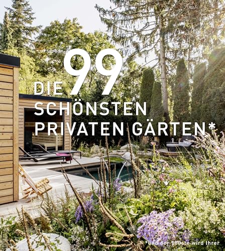 DIE 99 SCHÖNSTEN PRIVATEN GÄRTEN (und der 100ste wird Ihrer): Ein Bildband mit exklusiven...