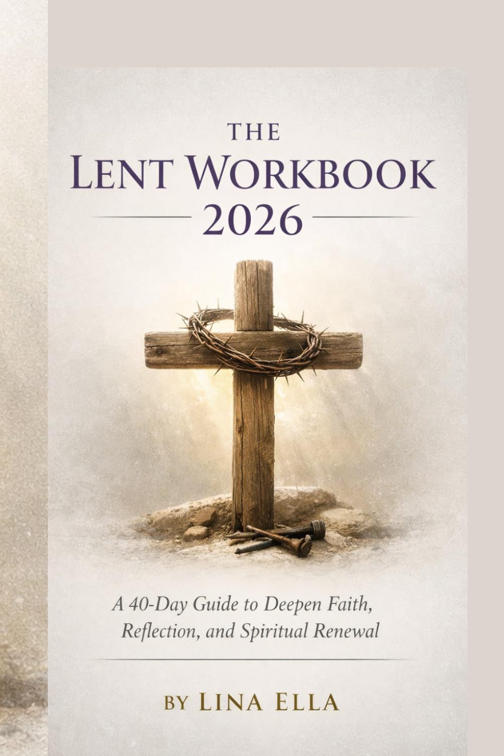 THE LENT WORKBOOK 2026: "A 40-Day Guide to Deepen Faith, Reflection, and Spiritual Renewal"