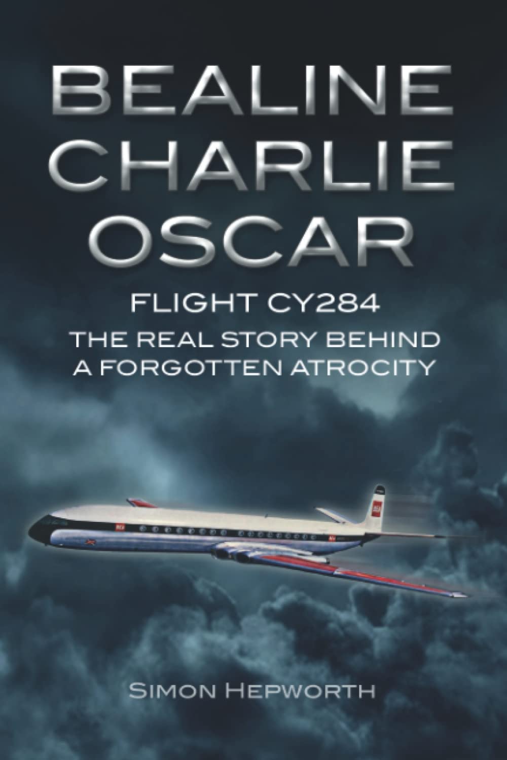 Bealine Charlie Oscar: Flight CY284 - The Real Story Behind a Forgotten Atrocity: 5 (British Civil Aircraft Losses)
