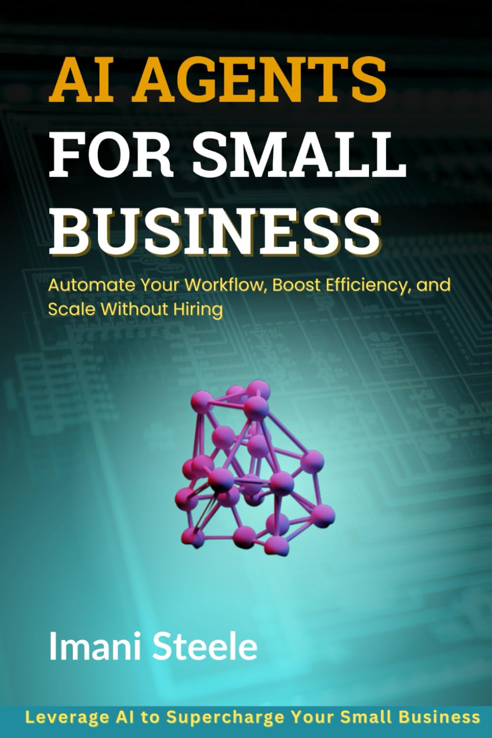 AI Agents for Small Business: Automate Your Workflow, Boost Efficiency, and Scale Without Hiring (Automate & Elevate Series)
