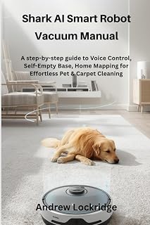 Shark AI Smart Robot Vacuum Manual: A step-by-step guide to Voice Control, Self-Empty Base, Home Mapping for Effortless Pet & Carpet Cleaning