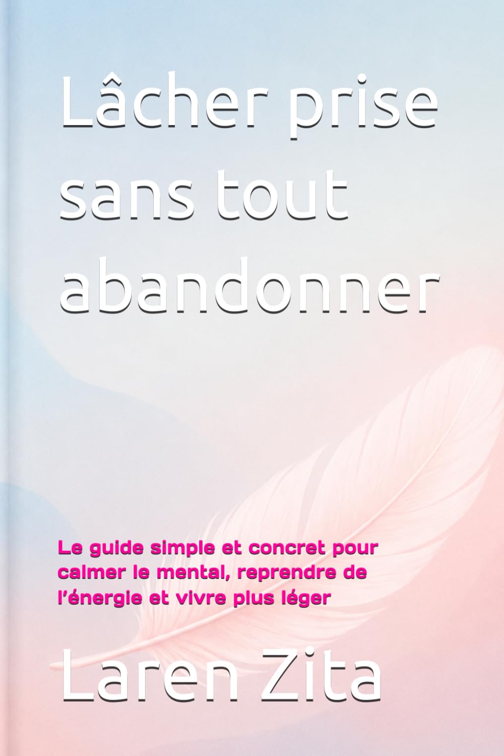 Lâcher prise sans tout abandonner: Le guide simple et concret pour calmer le mental, reprendre de l’énergie et vivre plus léger
