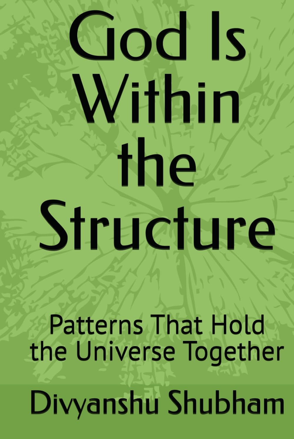 God Is Within the Structure: Patterns That Hold the Universe Together (The Order Trilogy: Structure · Action · Continuity)