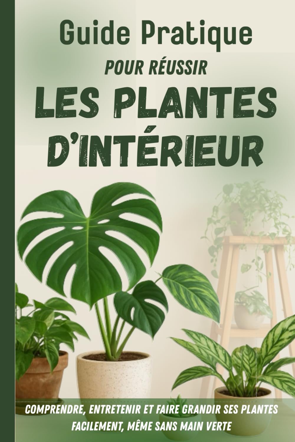 Guide pratique pour réussir les plantes d'intérieur: Pour comprendre, entretenir et faire grandir ses plantes facilement, même sans main verte.