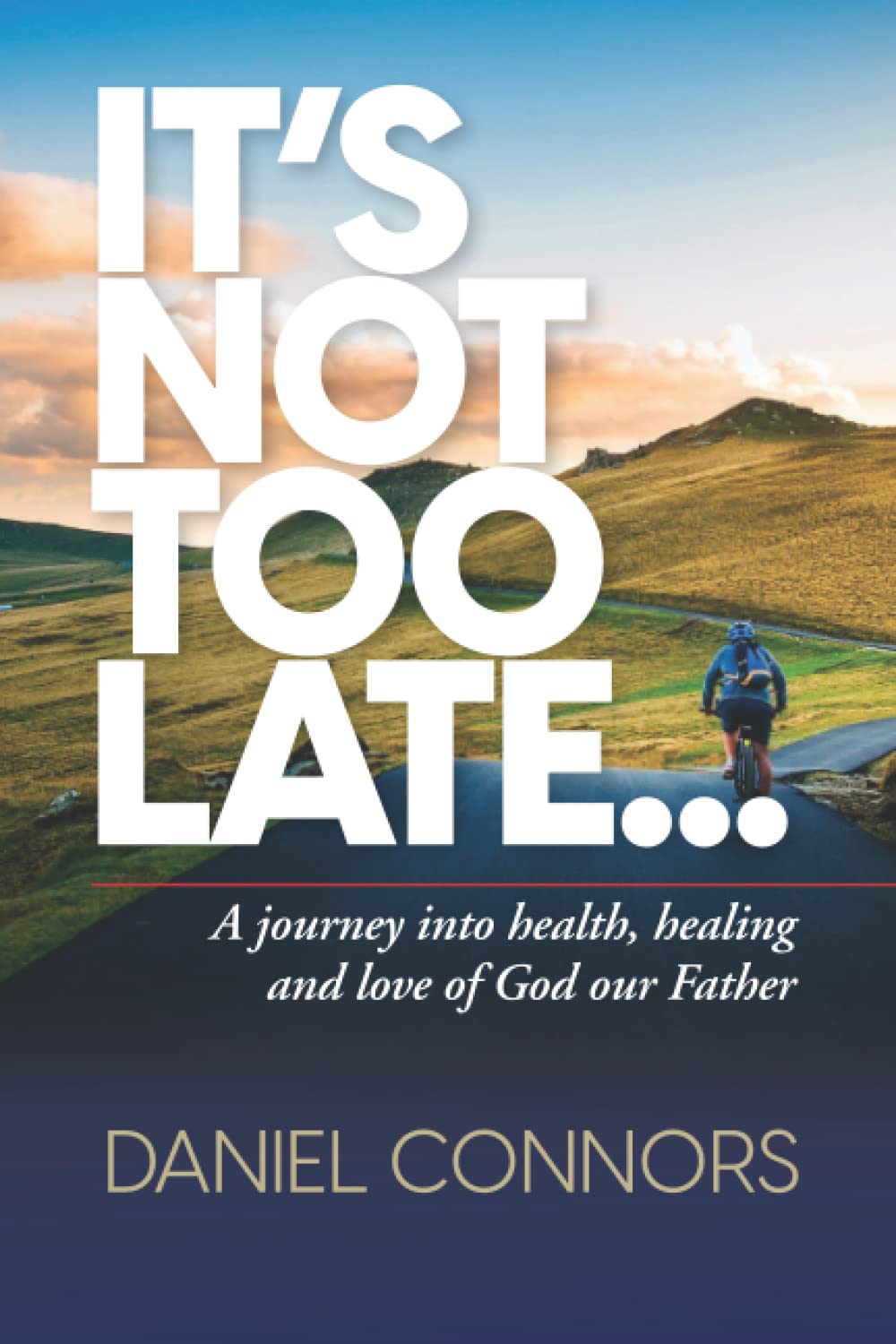 It's Not Too Late...: A journey into health, healing and love of God our Father