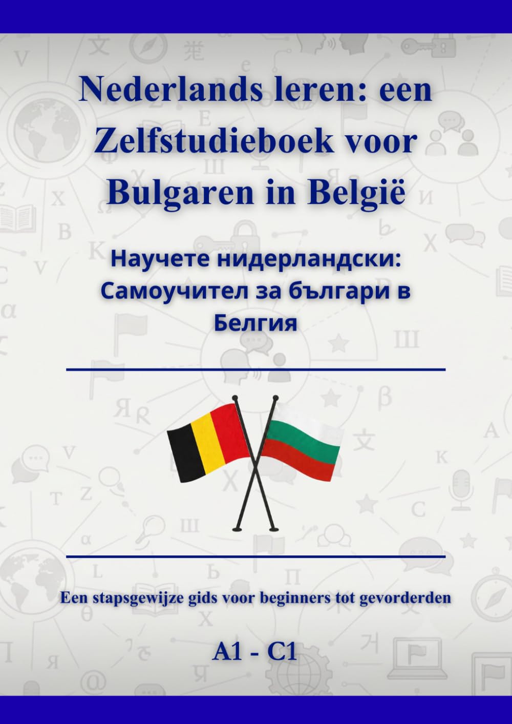 Nederlands leren: een Zelfstudieboek voor Bulgaren in België: Научете нидерландски: Самоучител за българи в Белгия A1 - C1