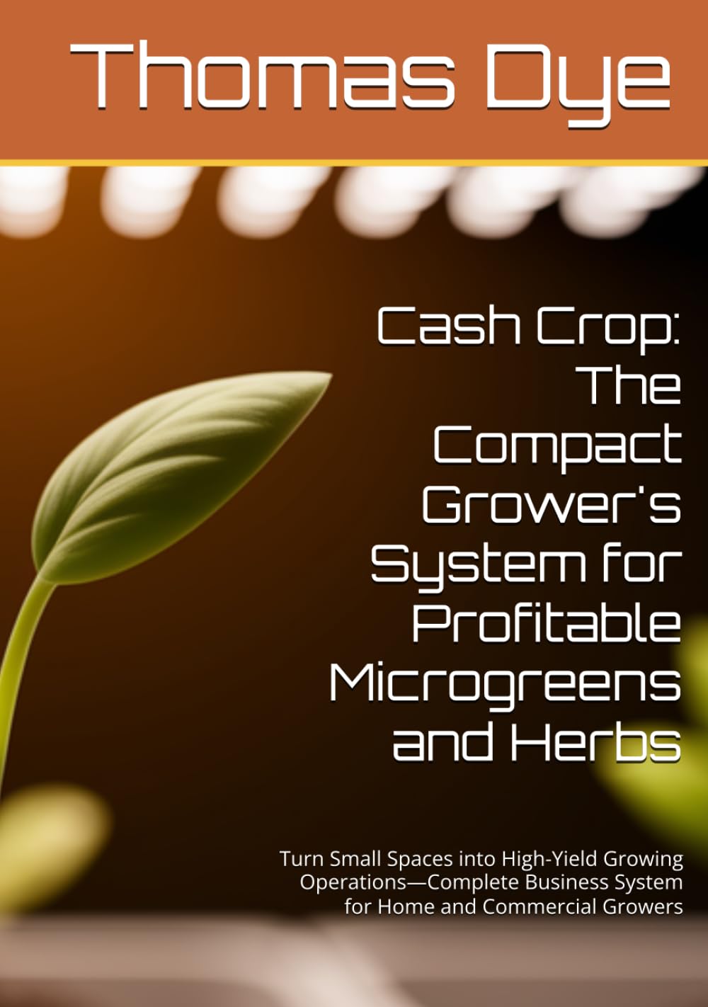 Cash Crop: The Compact Grower's System for Profitable Microgreens and Herbs: Turn Small Spaces into High-Yield Growing Operations—Complete Business System for Home and Commercial Growers
