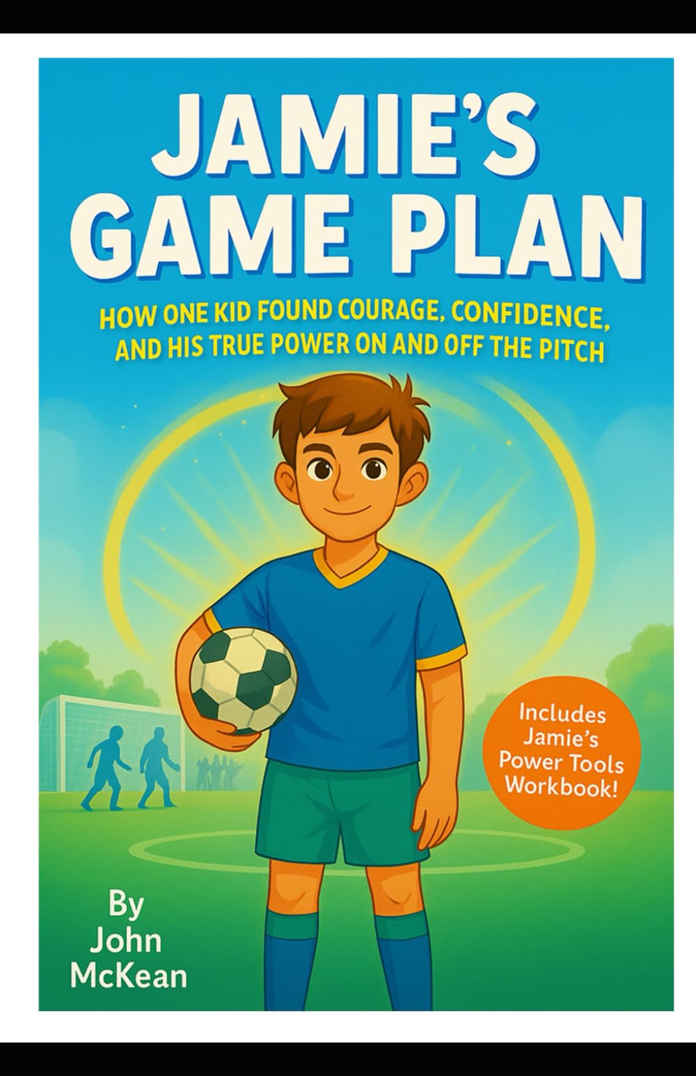 Jamie's Game Plan: How One Kid Found Courage, Confidence and His True Power On And Off The Pitch (Childrens Mindset Power Tools)
