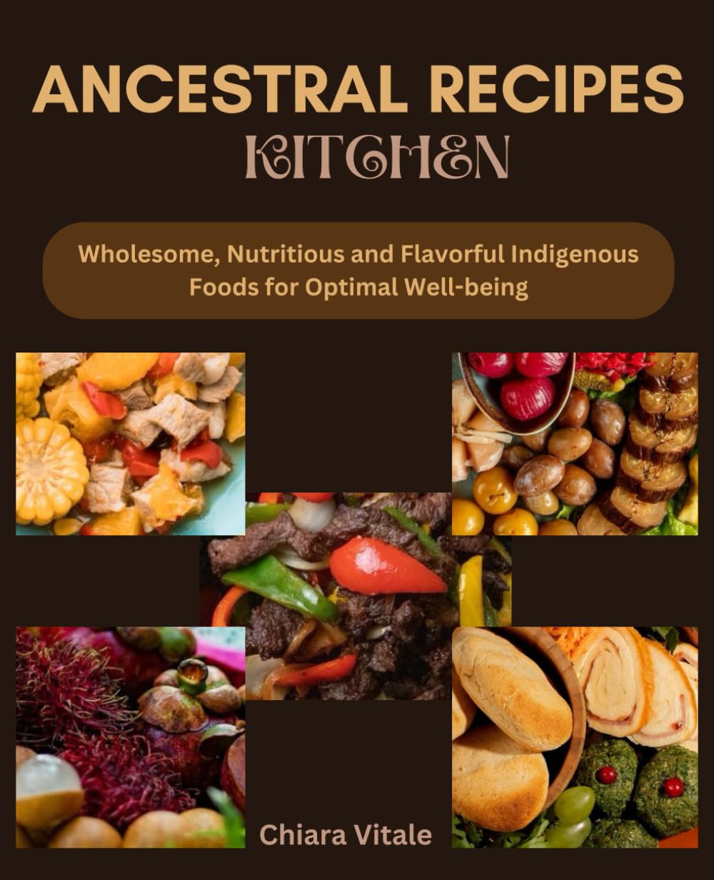 ANCESTRAL RECIPES KITCHEN: Wholesome, Nutritious and Flavorful Indigenous Foods for Optimal Well-being
