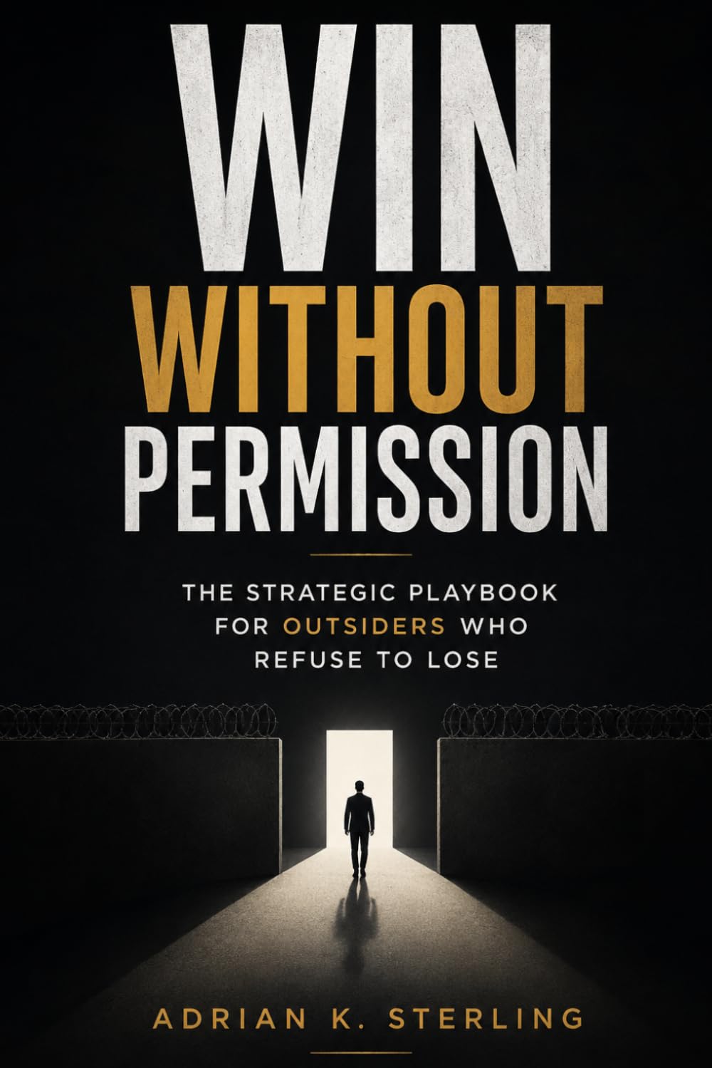 WIN WITHOUT PERMISSION: The Strategic Playbook for Outsiders Who Refuse to Lose