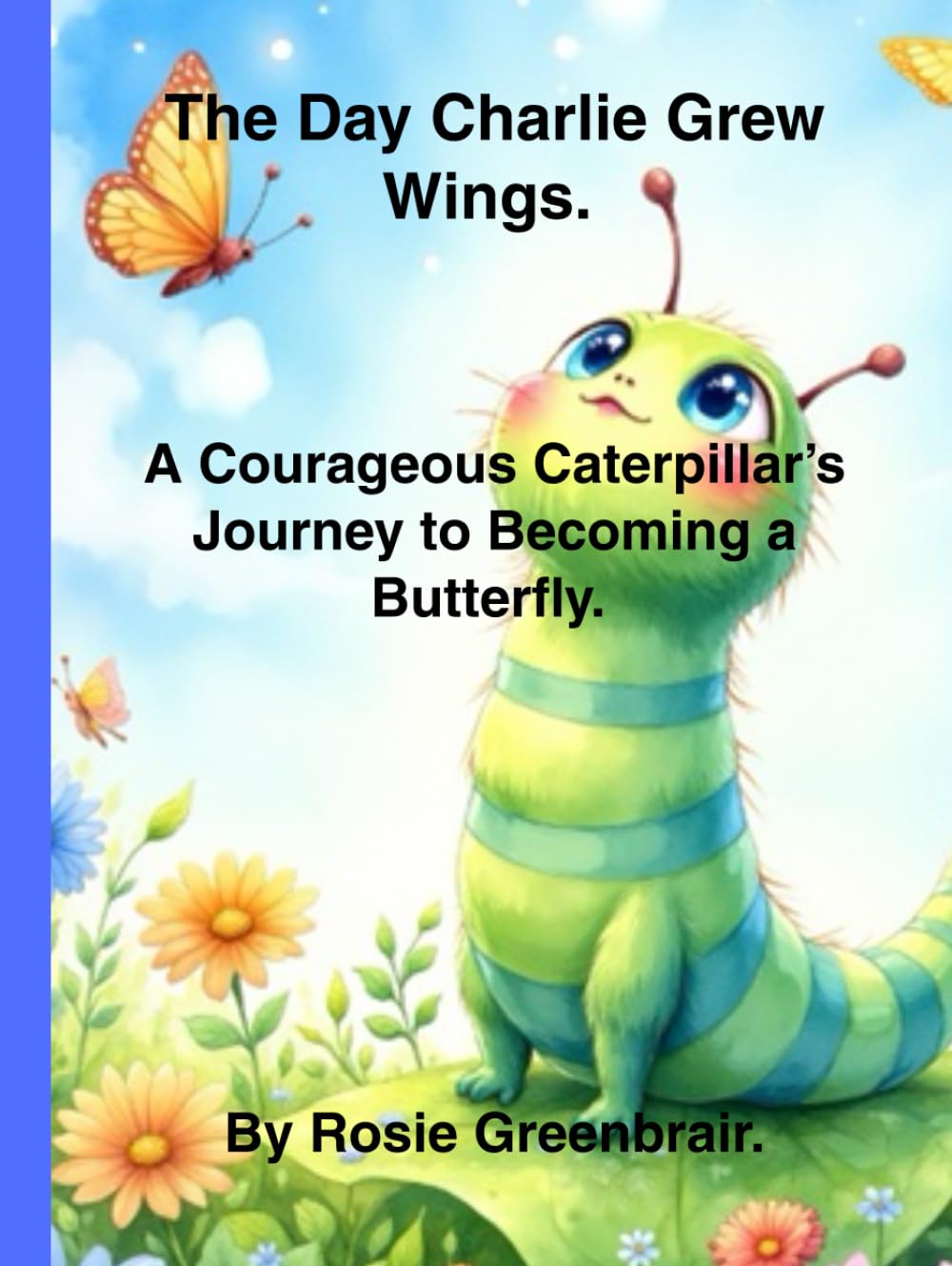 The Day Charlie Grew Wings: A Courageous Caterpillar's Journey to Becoming a Butterfly (Animal Adventure.)
