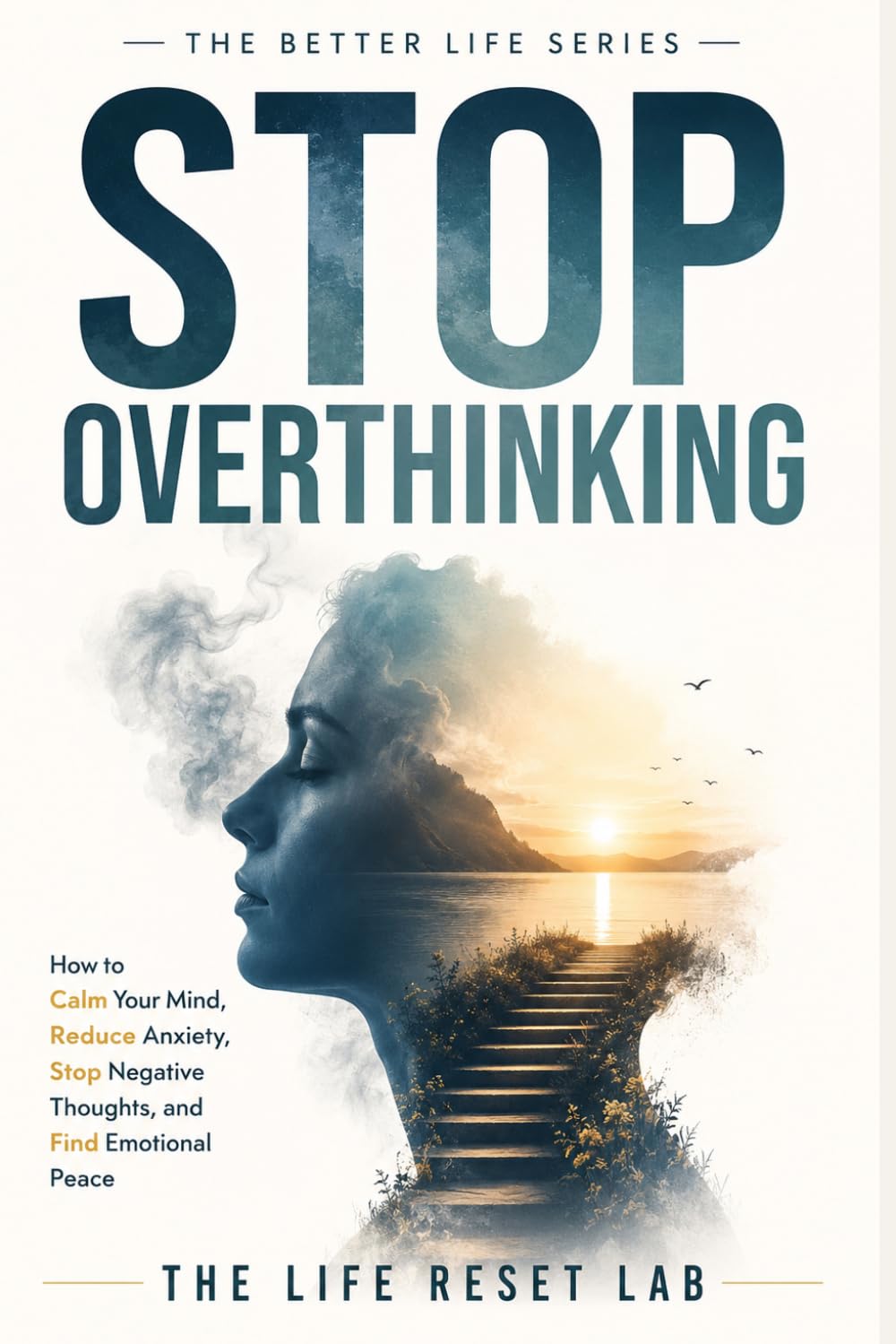 STOP OVERTHINKING: How to Calm Your Mind, Reduce Anxiety, Stop Negative Thoughts, and Find Emotional Peace (The Better Life Series)