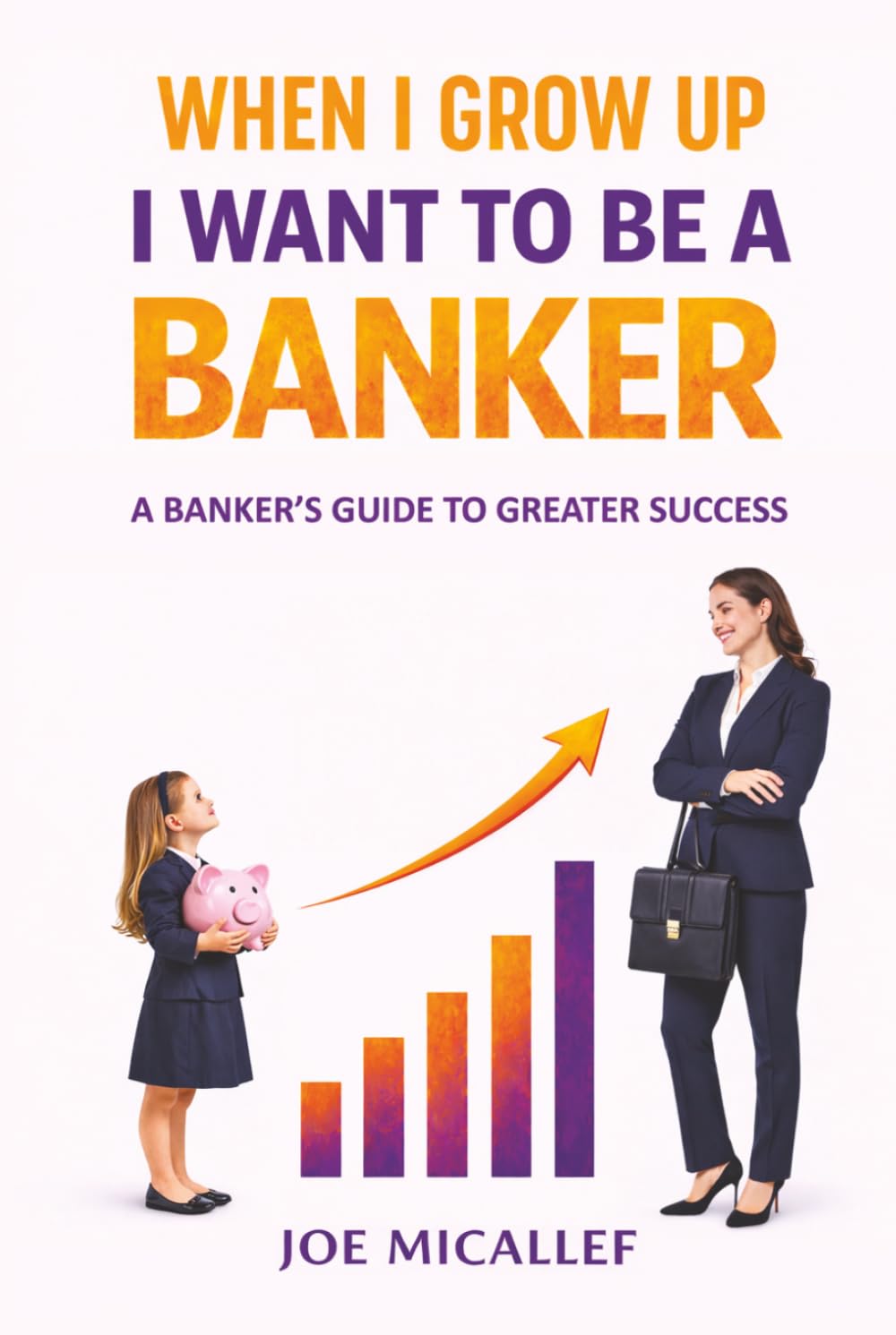 When I Grow Up, I Want to Be a Banker: A Banker's Guide to Greater Success