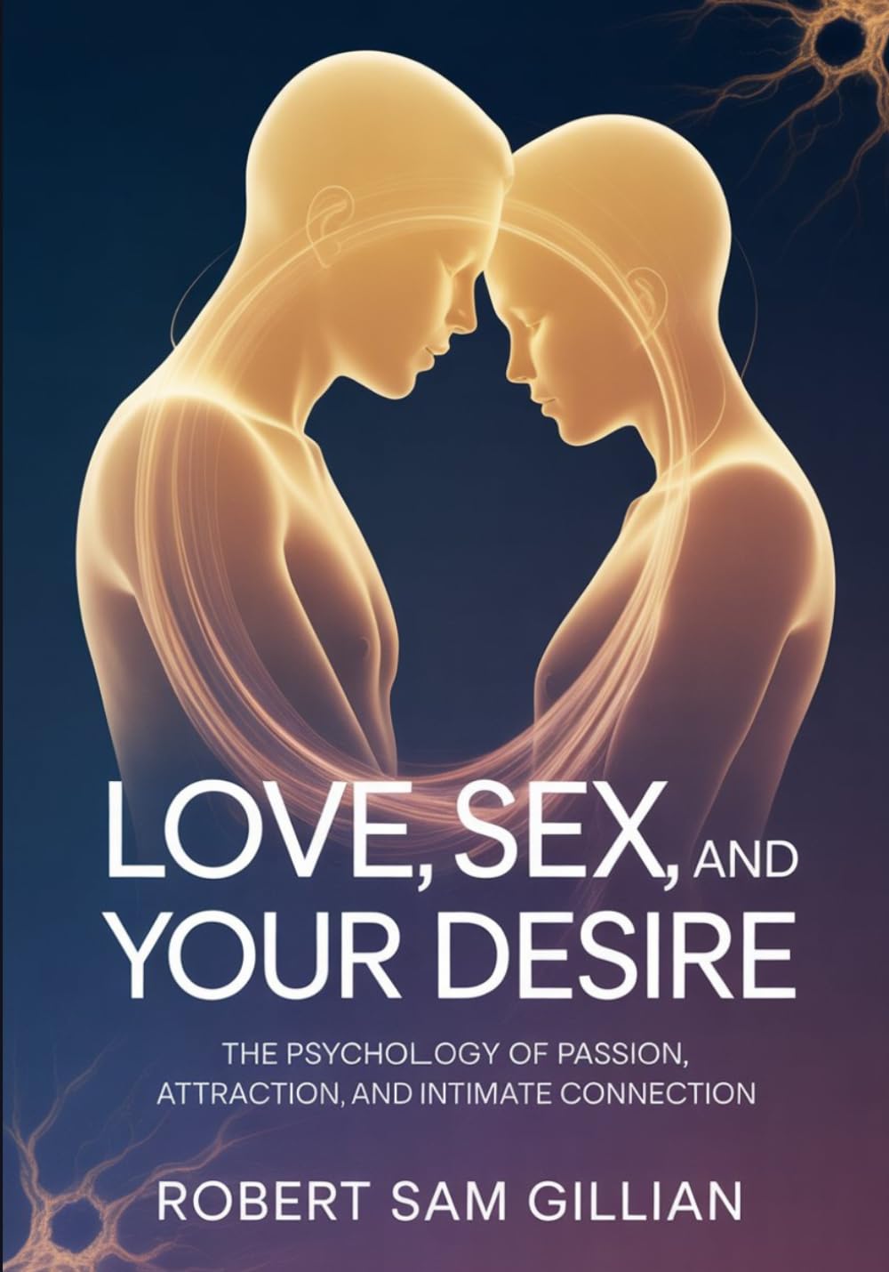 Love, Sex, and Desire: The Psychology of Passion, Attraction, and Intimate Connection