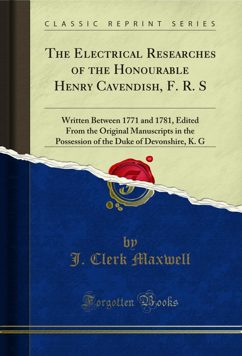 The Electrical Researches of the Honourable Henry Cavendish, F. R. S : Written Between 1771 and 1781, Edited From the Original Manuscripts in the ... Duke of Devonshire, K. G (Classic Reprint)