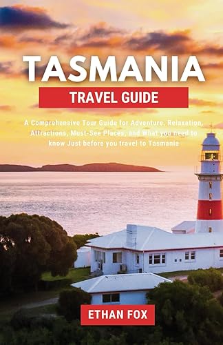 TASMANIA TRAVEL GUIDE 2024: A Comprehensive Tour Guide for Adventure, Relaxation, Attractions, Must-See Places, and What you need to know Just before you travel to Tasmania