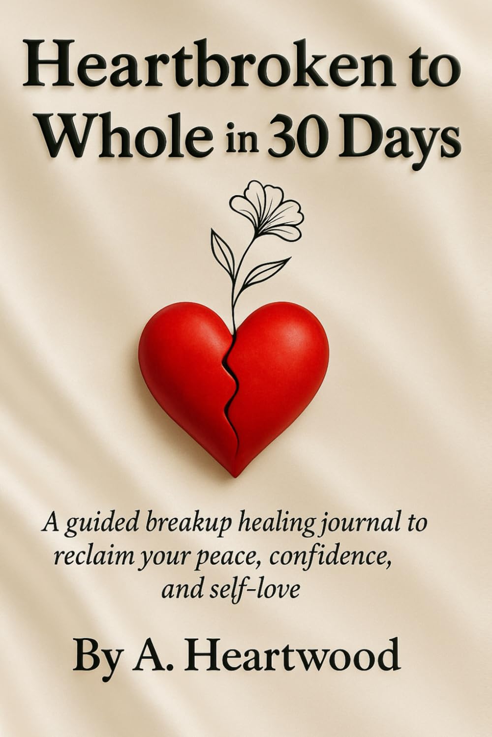 Heartbroken to Whole in 30 Days: A guided breakup healing journal to reclaim your peace, confidence, and self-love
