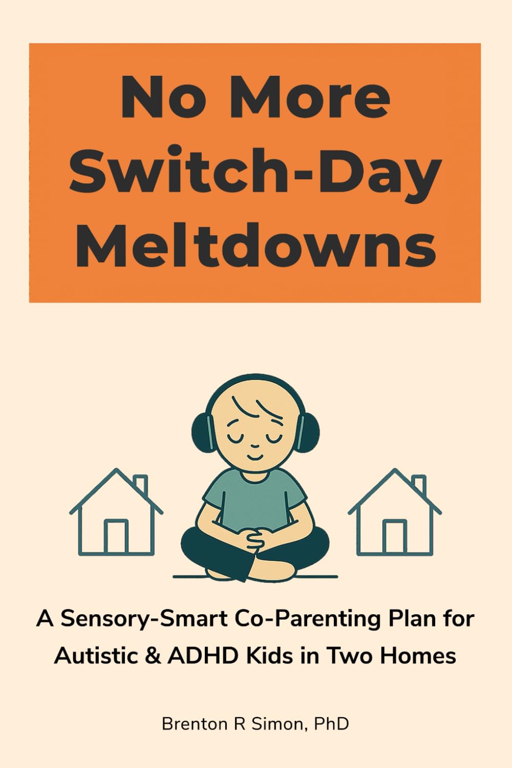 No More Switch-Day Meltdowns: A Sensory-Smart Co-Parenting Plan for Autistic & ADHD Kids in Two Homes (Sensory & Regulation Playbooks)