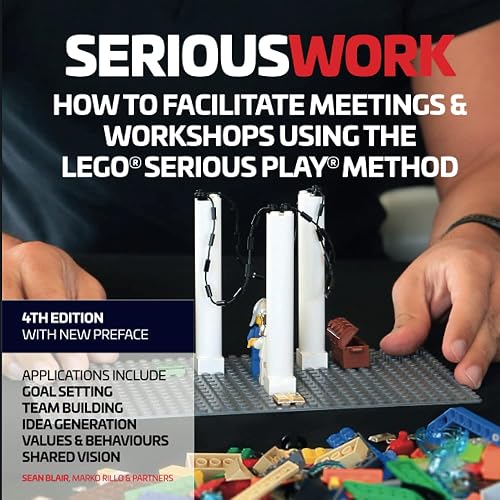 Serious Work: How to Facilitate Meetings &amp; Workshops Using the LEGO Serious Play Method