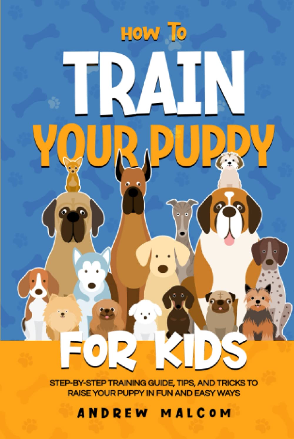 How to Train Your Puppy for Kids: Step-by-Step Training Guide, Tips, and Tricks to Raise Your Puppy in Fun and Easy Ways