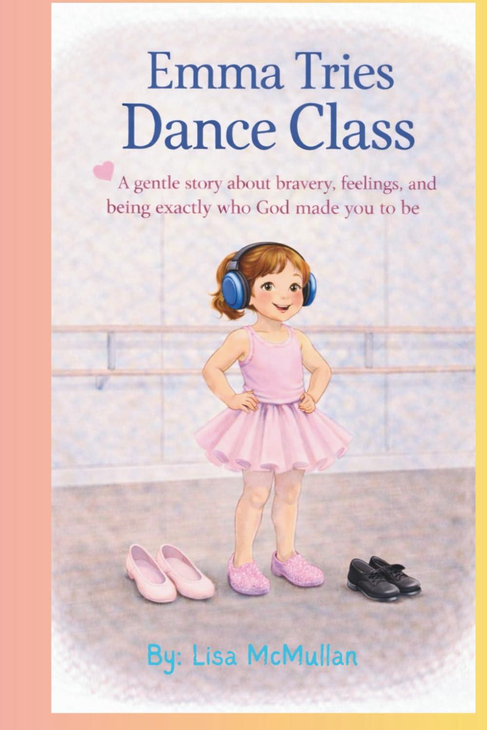 Emma Tries Dance Class: A gentle story about bravery, feelings, and being exactly who God made you to be.