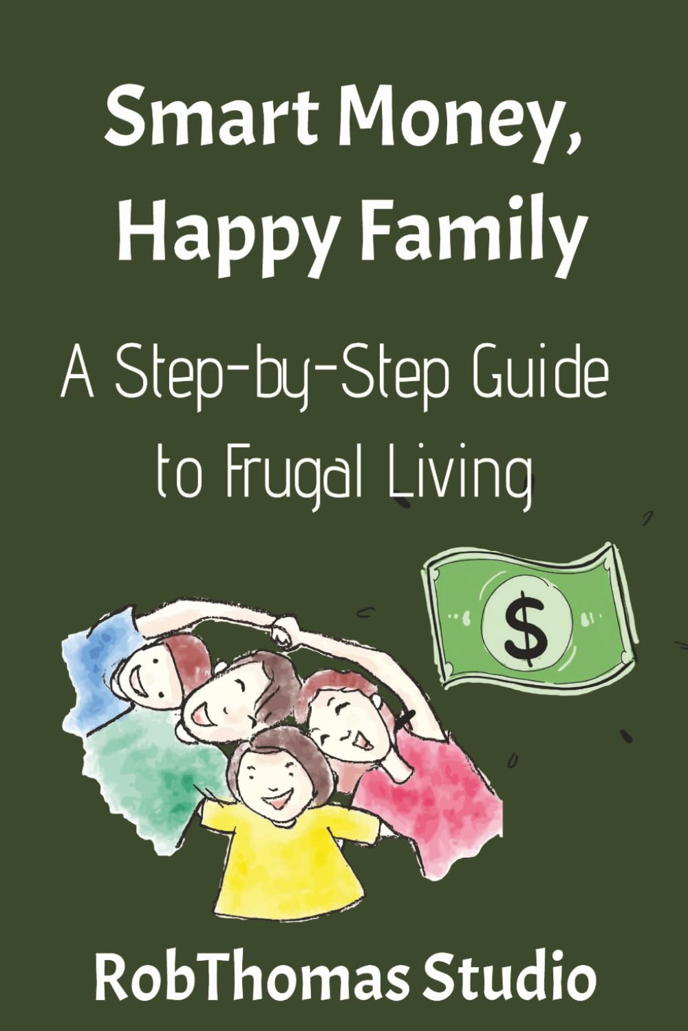 Smart Money, Happy Family: A Step-by-Step Guide to Frugal Living and Financial Freedom for Families