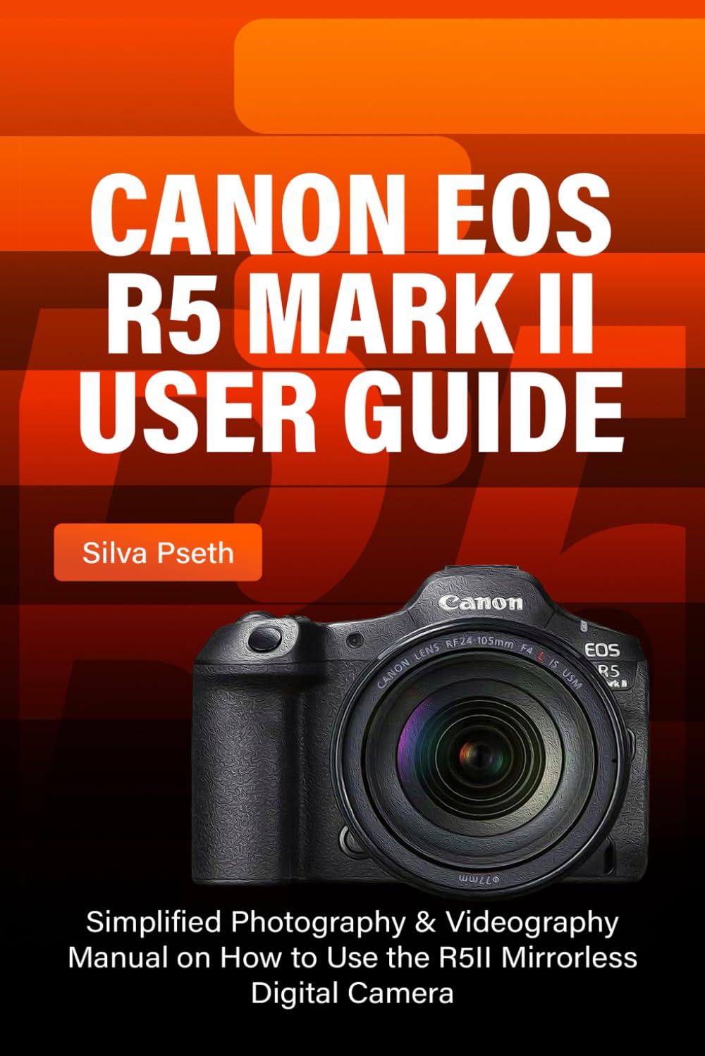 CANON EOS R5 MARK II USER GUIDE: Simplified Photography & Videography Manual on How to Use the R5II Mirrorless Digital Camera