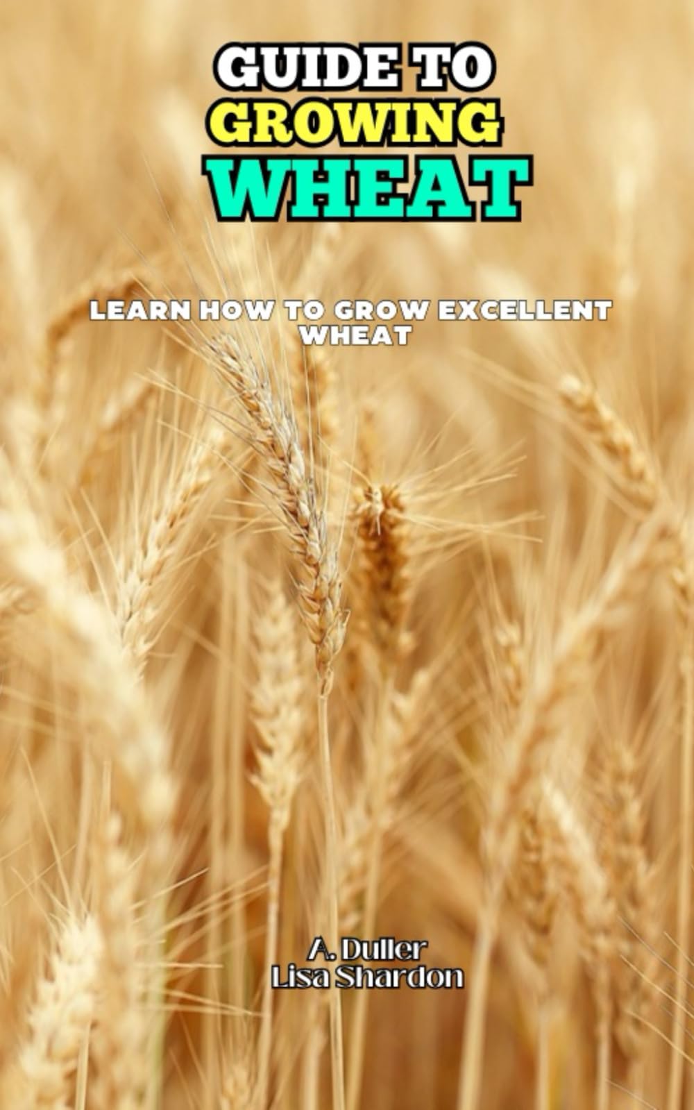 Guide to Growing Wheat: Learn how to grow excellent Wheat