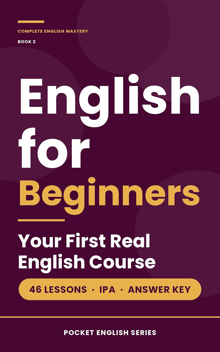 English for Beginners: Your First Real English Course: 46 Lessons from the Alphabet to the Past Simple — Sounds, Grammar and Everyday Words, with Dialogues ... (Complete English Mastery Series Book 4)