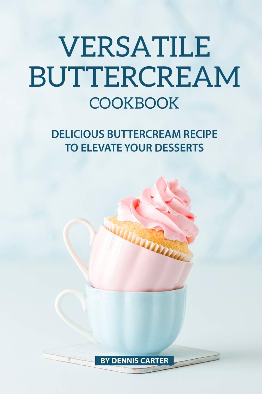 Versatile Buttercream Cookbook: Delicious Buttercream Recipe To Elevate 145517567099