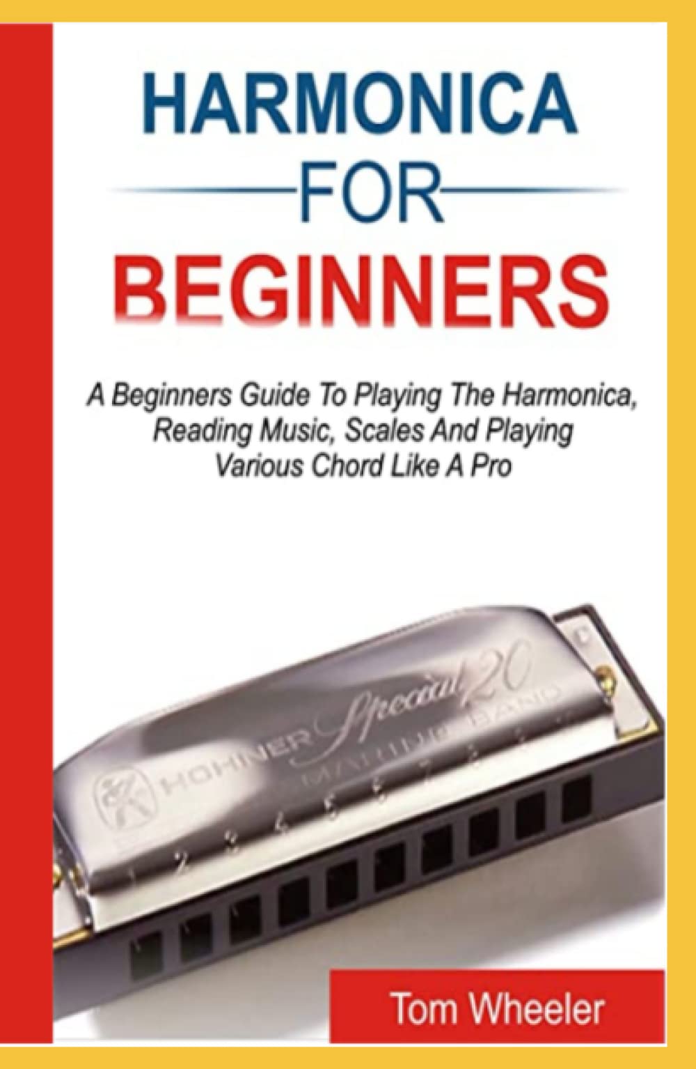 HARMONICA FOR BEGINNERS: A Beginners Guide To Playing The Harmonica, Reading Music, Scales, And Playing Various Chords Like A Pro
